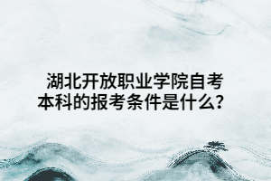 湖北開放職業(yè)學(xué)院自考本科的報(bào)考條件是什么？