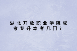 湖北開放職業(yè)學(xué)院成考專升本考幾門？