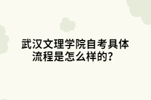 武漢文理學院自考具體流程是怎么樣的？