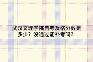 武漢文理學(xué)院自考及格分?jǐn)?shù)是多少？沒通過能補(bǔ)考嗎？