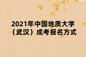 2021年中國(guó)地質(zhì)大學(xué)（武漢）成考報(bào)名方式