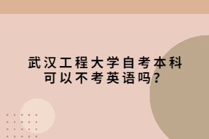 武漢工程大學自考本科可以不考英語嗎？