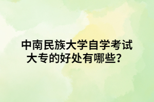 中南民族大學(xué)自學(xué)考試大專的好處有哪些？