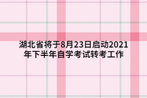 湖北省將于8月23日啟動(dòng)2021年下半年自學(xué)考試轉(zhuǎn)考工作