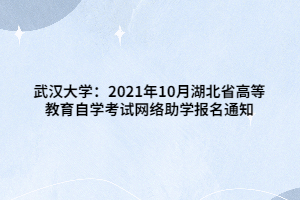 武漢大學：2021年10月湖北省高等教育自學考試網(wǎng)絡(luò)助學報名通知