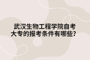 武漢生物工程學(xué)院自考大專的報考條件有哪些？