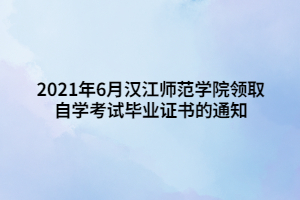 2021年6月漢江師范學院領取自學考試畢業(yè)證書的通知