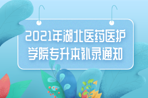 2021年湖北醫(yī)藥醫(yī)護學(xué)院專升本補錄通知