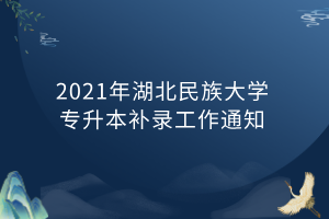 2021年湖北民族大學(xué)專升本補錄工作通知