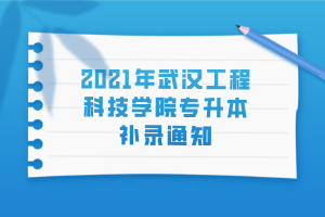 2021年武漢工程科技學(xué)院專升本補(bǔ)錄通知