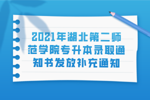 2021年湖北第二師范學(xué)院專升本錄取通知書發(fā)放補(bǔ)充通知