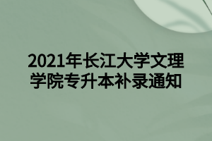 2021年長江大學(xué)文理學(xué)院專升本補錄通知