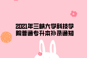 2021年三峽大學科技學院普通專升本補錄通知