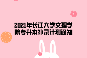 2021年長(zhǎng)江大學(xué)文理學(xué)院專升本補(bǔ)錄計(jì)劃通知