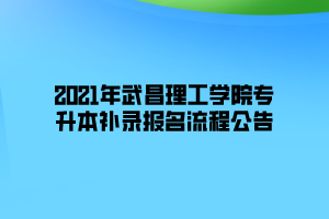 2021年武昌理工學(xué)院專升本補(bǔ)錄報名流程公告