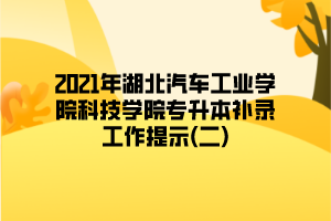 2021年湖北汽車工業(yè)學(xué)院科技學(xué)院專升本補(bǔ)錄工作提示(二)