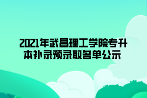 2021年武昌理工學院專升本補錄預錄取名單公示 