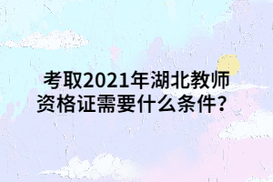 考取2021年湖北教師資格證需要什么條件？