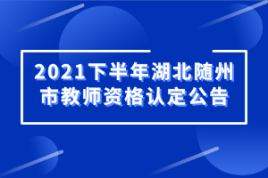 2021下半年湖北隨州市教師資格認定公告