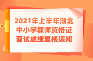 2021年上半年湖北中小學(xué)教師資格證面試成績(jī)復(fù)核須知