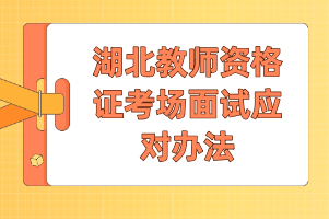 湖北教師資格證考場面試應(yīng)對辦法