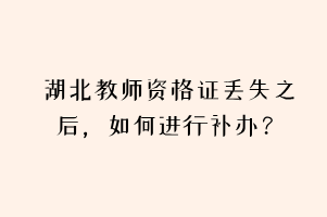 湖北教師資格證丟失之后，如何進行補辦？