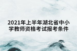 2021年上半年湖北省中小學(xué)教師資格考試報考條件