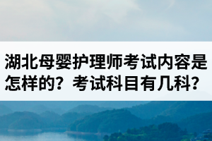 湖北母嬰護(hù)理師考試內(nèi)容是怎樣的？母嬰護(hù)理師考試科目有幾科？