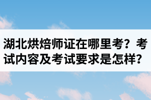 湖北烘焙師資格證在哪里考？烘焙造型制作考試內(nèi)容及考試要求是怎樣？