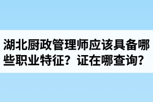 湖北廚政管理師證在哪里查詢？廚政管理師應(yīng)該具備哪些職業(yè)特征？