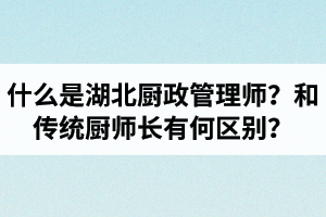 什么是湖北廚政管理師？廚政管理師和傳統(tǒng)廚師長(zhǎng)有何區(qū)別？