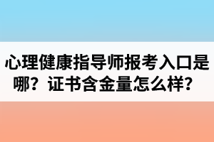 湖北心理健康指導(dǎo)師報(bào)考入口是哪里？心理健康指導(dǎo)師證書含金量怎么樣？