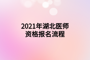 2021年湖北醫(yī)師資格報(bào)名流程