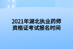 2021年湖北執(zhí)業(yè)藥師資格證考試報(bào)名時間