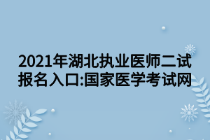 2021年湖北執(zhí)業(yè)醫(yī)師二試報(bào)名入口_國家醫(yī)學(xué)考試網(wǎng)