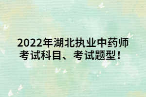 2022年湖北執(zhí)業(yè)中藥師考試科目、考試題型！