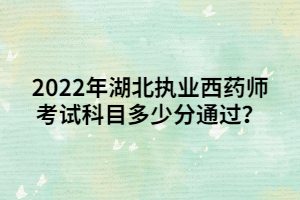 2022年湖北執(zhí)業(yè)西藥師考試科目多少分通過？