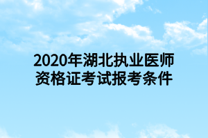 2020年湖北執(zhí)業(yè)醫(yī)師資格證考試報考條件