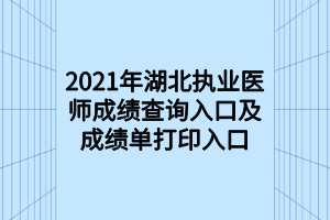 2021年湖北執(zhí)業(yè)醫(yī)師成績查詢入口及成績單打印入口