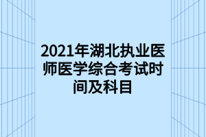 2021年湖北執(zhí)業(yè)醫(yī)師醫(yī)學(xué)綜合考試時(shí)間及科目