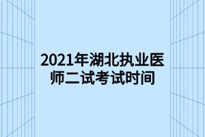 2021年湖北執(zhí)業(yè)醫(yī)師二試考試時間