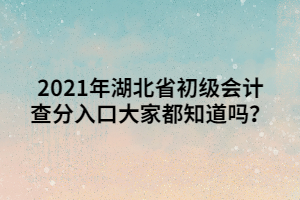 2021年湖北省初級會計查分入口大家都知道嗎？