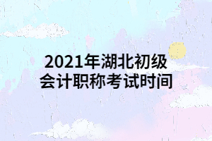 2021年湖北初級(jí)會(huì)計(jì)職稱(chēng)考試時(shí)間