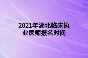 2021年湖北臨床執(zhí)業(yè)醫(yī)師報(bào)名時(shí)間