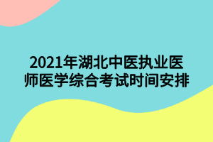 2021年湖北中醫(yī)執(zhí)業(yè)醫(yī)師醫(yī)學綜合考試時間安排