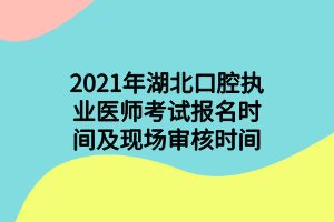 2021年湖北口腔執(zhí)業(yè)醫(yī)師考試報(bào)名時(shí)間及現(xiàn)場(chǎng)審核時(shí)間