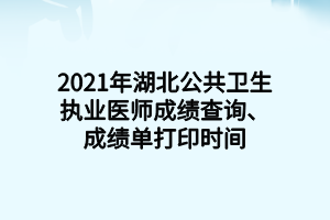 2021年湖北公共衛(wèi)生執(zhí)業(yè)醫(yī)師成績查詢、成績單打印時間