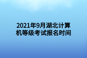 2021年9月湖北計算機(jī)等級考試報名時間