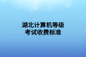 湖北計(jì)算機(jī)等級(jí)考試收費(fèi)標(biāo)準(zhǔn)