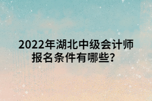 2022年湖北中級會計師報名條件有哪些？